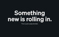 Something new is rolling in